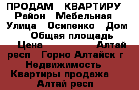 ПРОДАМ 2 КВАРТИРУ › Район ­ Мебельная › Улица ­ Осипенко › Дом ­ 37 › Общая площадь ­ 57 › Цена ­ 2 300 000 - Алтай респ., Горно-Алтайск г. Недвижимость » Квартиры продажа   . Алтай респ.